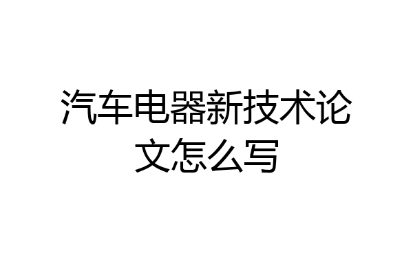 汽车电器新技术论文怎么写