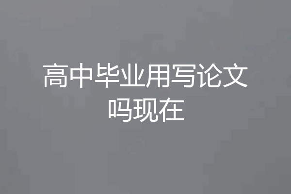高中毕业用写论文吗现在
