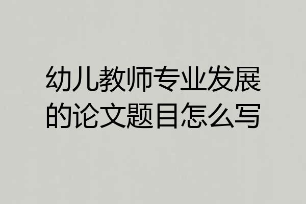 幼儿教师专业发展的论文题目怎么写