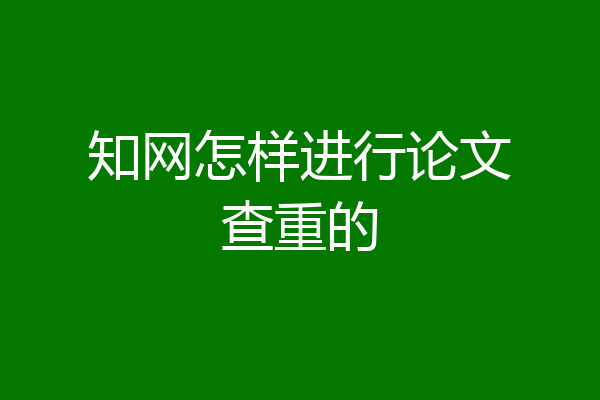 知网怎样进行论文查重的