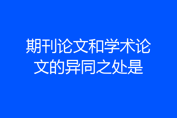 期刊论文和学术论文的异同之处是