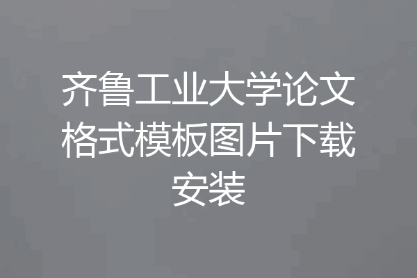 齐鲁工业大学论文格式模板图片下载安装