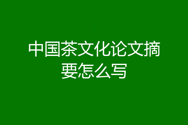 中国茶文化论文摘要怎么写