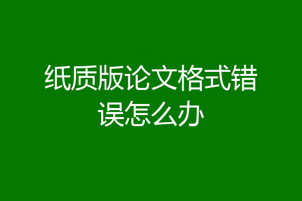 纸质版论文格式错误怎么办