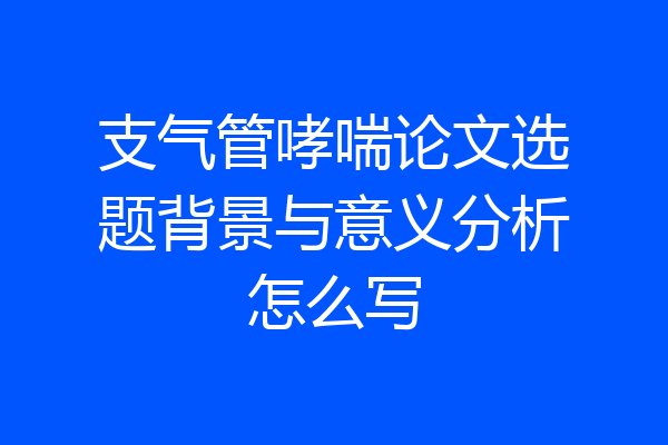 支气管哮喘论文选题背景与意义分析怎么写