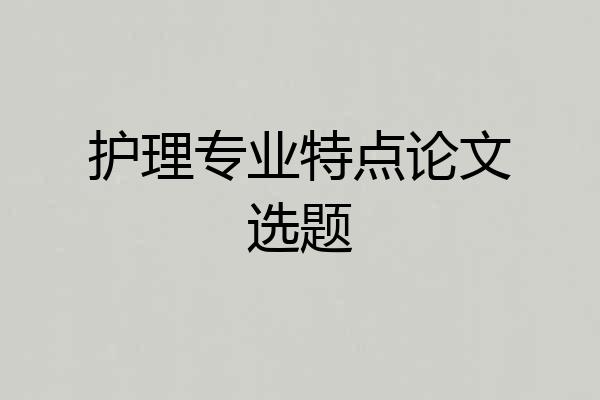护理专业特点论文选题