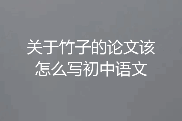 关于竹子的论文该怎么写初中语文