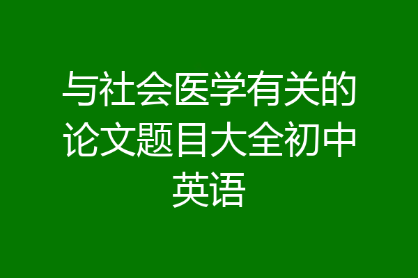与社会医学有关的论文题目大全初中英语