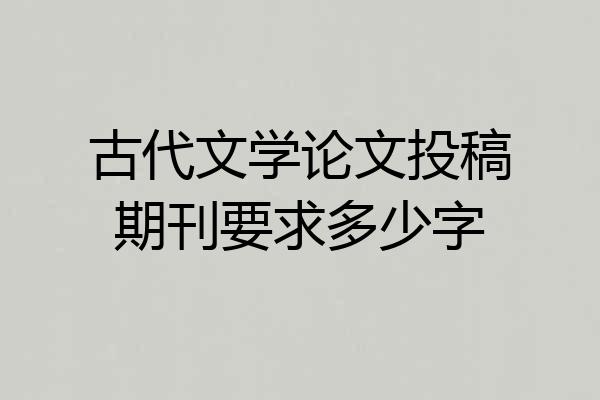 古代文学论文投稿期刊要求多少字