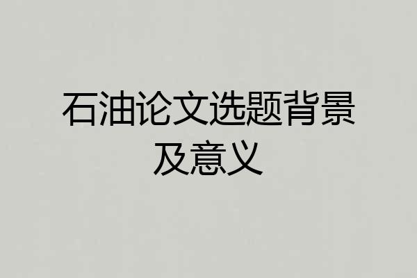 石油论文选题背景及意义