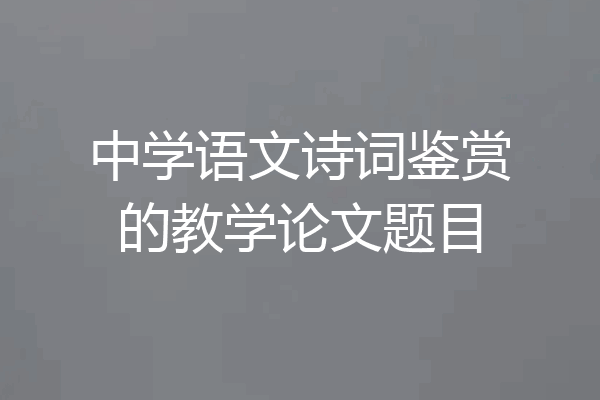 中学语文诗词鉴赏的教学论文题目