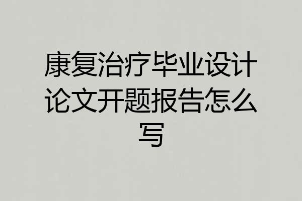 康复治疗毕业设计论文开题报告怎么写