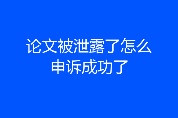 论文被泄露了怎么申诉成功了