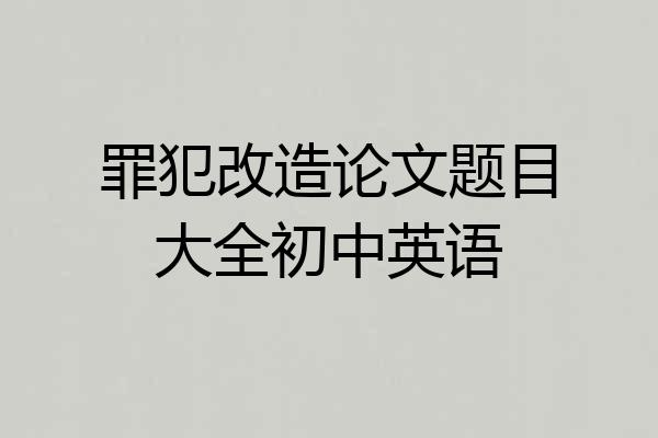 罪犯改造论文题目大全初中英语