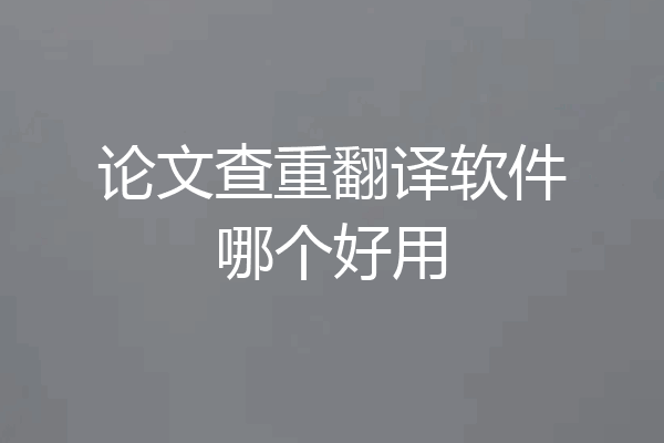 论文查重翻译软件哪个好用