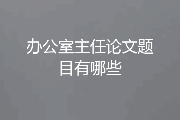 办公室主任论文题目有哪些