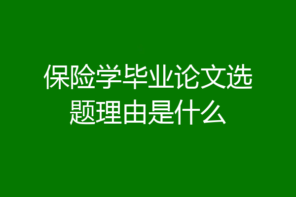 保险学毕业论文选题理由是什么