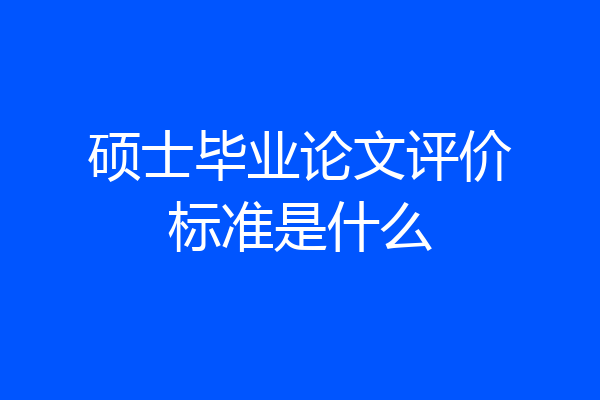 硕士毕业论文评价标准是什么