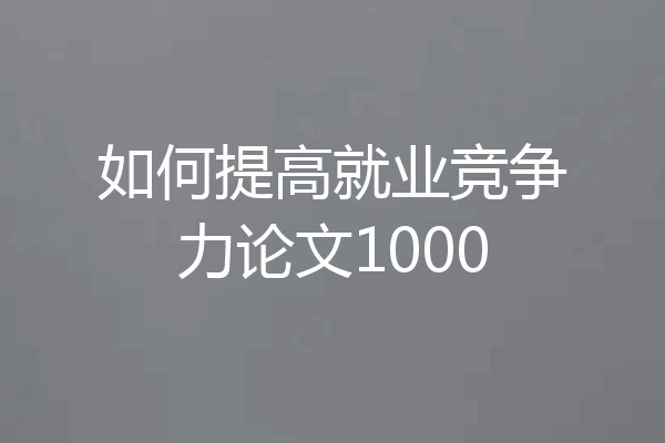 如何提高就业竞争力论文1000