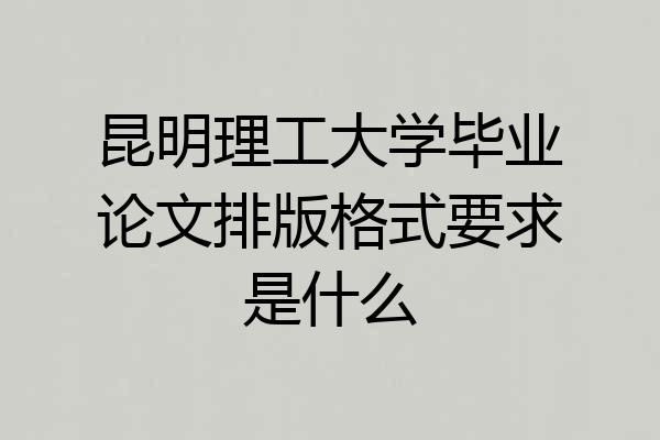 昆明理工大学毕业论文排版格式要求是什么