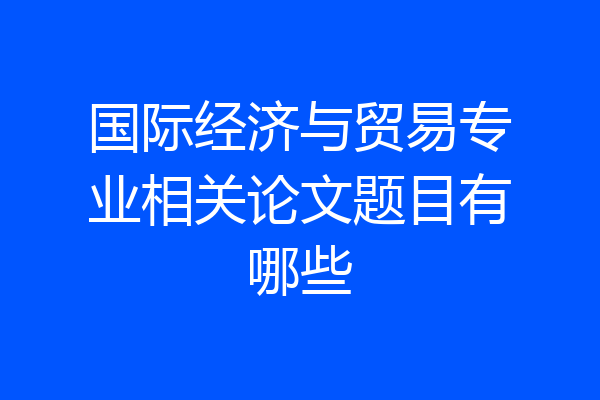 国际经济与贸易专业相关论文题目有哪些