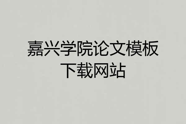 嘉兴学院论文模板下载网站