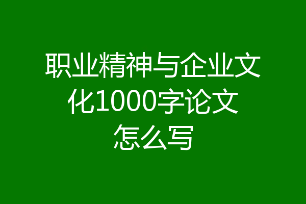 职业精神与企业文化1000字论文怎么写