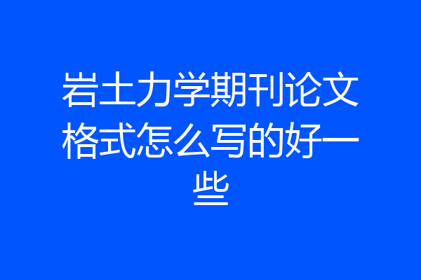 岩土力学期刊论文格式怎么写的好一些