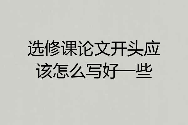 选修课论文开头应该怎么写好一些