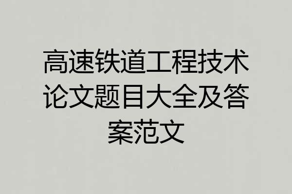 高速铁道工程技术论文题目大全及答案范文