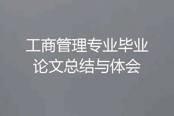 工商管理专业毕业论文总结与体会