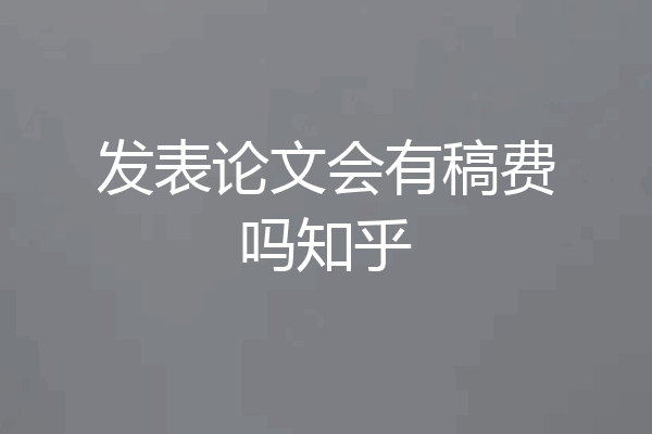 发表论文会有稿费吗知乎