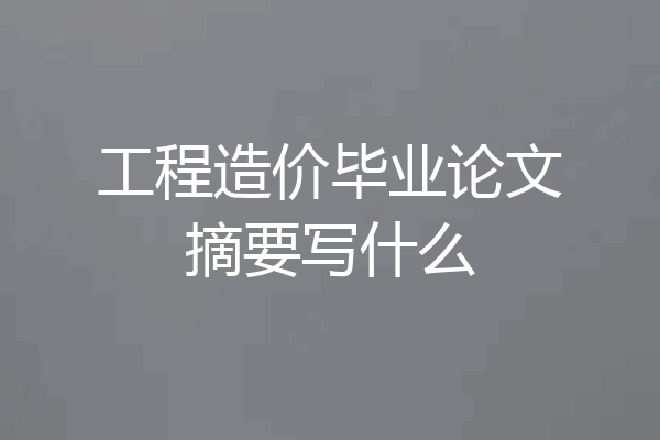 工程造价毕业论文摘要写什么
