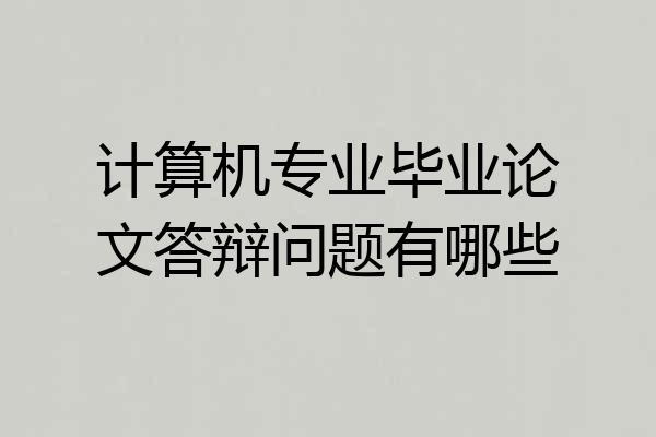 计算机专业毕业论文答辩问题有哪些