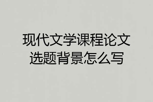 现代文学课程论文选题背景怎么写