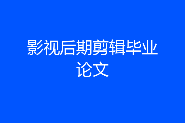 影视后期剪辑毕业论文