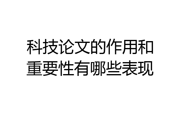 科技论文的作用和重要性有哪些表现