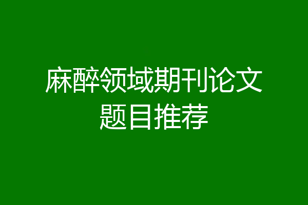 麻醉领域期刊论文题目推荐
