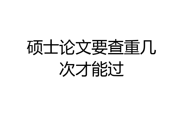 硕士论文要查重几次才能过