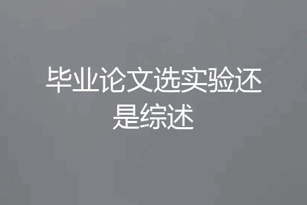 毕业论文选实验还是综述