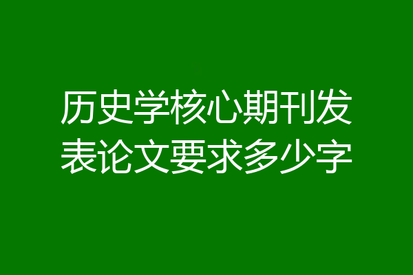 历史学核心期刊发表论文要求多少字