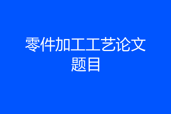 零件加工工艺论文题目