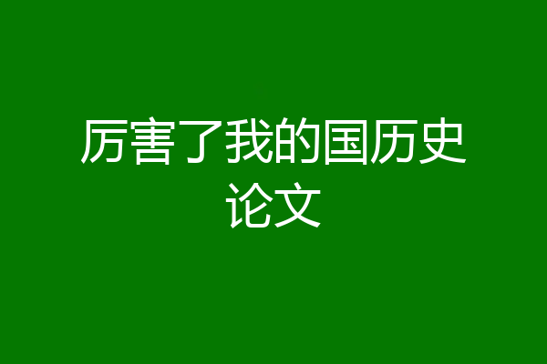 厉害了我的国历史论文