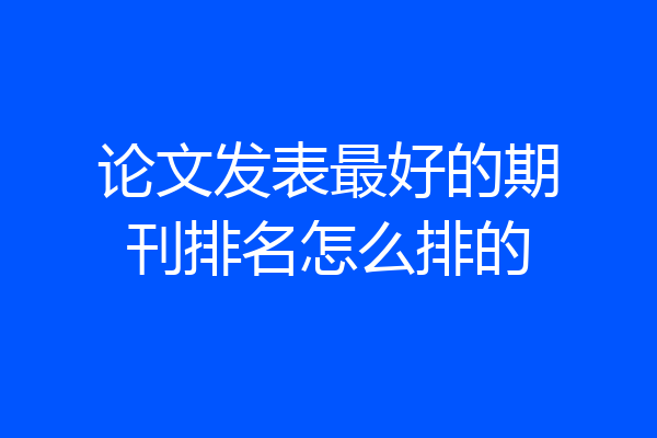 论文发表最好的期刊排名怎么排的