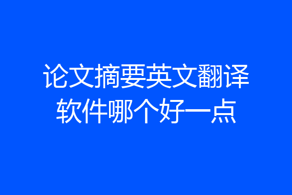论文摘要英文翻译软件哪个好一点