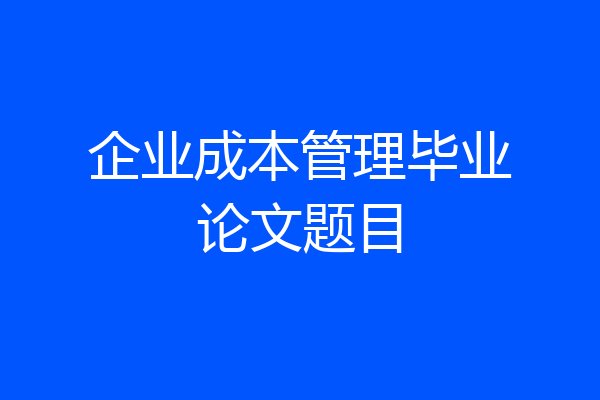 企业成本管理毕业论文题目
