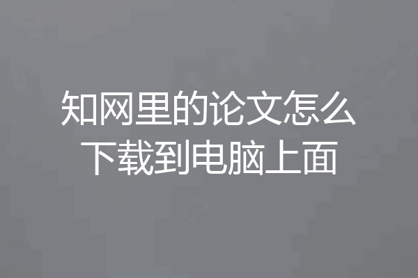 知网里的论文怎么下载到电脑上面