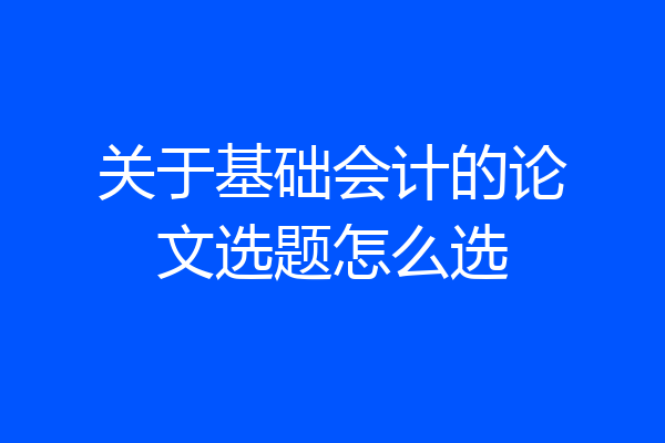 关于基础会计的论文选题怎么选