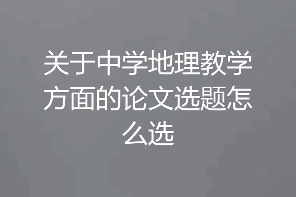 关于中学地理教学方面的论文选题怎么选