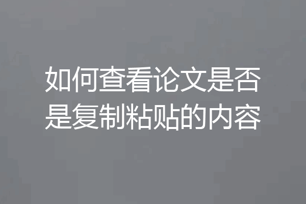 如何查看论文是否是复制粘贴的内容